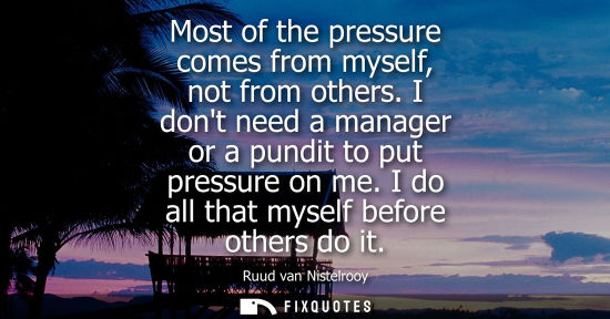Small: Most of the pressure comes from myself, not from others. I dont need a manager or a pundit to put press