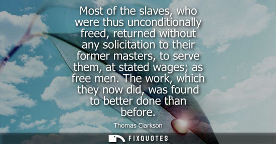 Small: Most of the slaves, who were thus unconditionally freed, returned without any solicitation to their for
