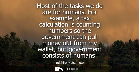 Small: Most of the tasks we do are for humans. For example, a tax calculation is counting numbers so the gover