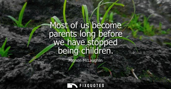Small: Most of us become parents long before we have stopped being children