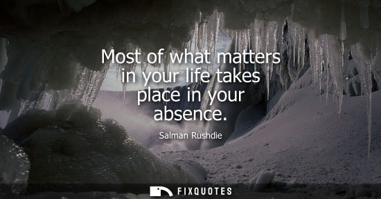 Small: Most of what matters in your life takes place in your absence