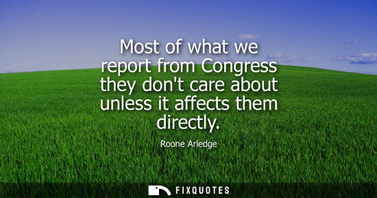 Small: Most of what we report from Congress they dont care about unless it affects them directly