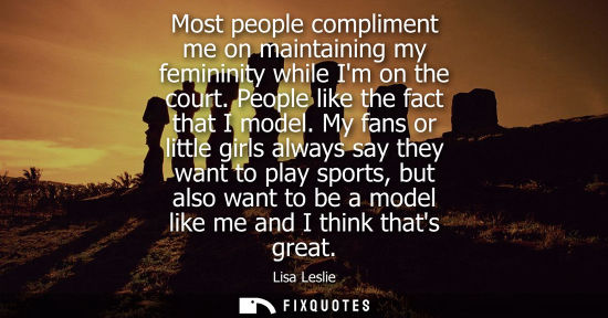 Small: Most people compliment me on maintaining my femininity while Im on the court. People like the fact that