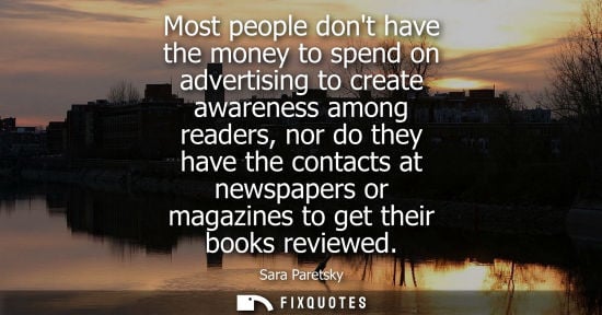Small: Most people dont have the money to spend on advertising to create awareness among readers, nor do they 