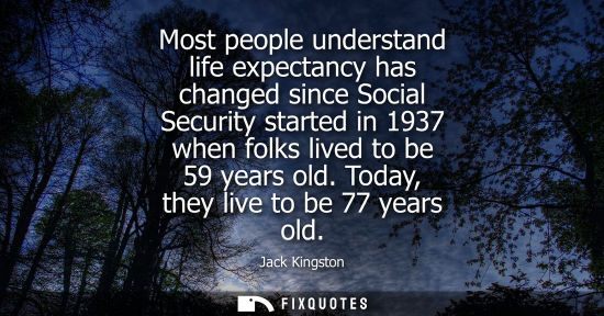 Small: Most people understand life expectancy has changed since Social Security started in 1937 when folks liv