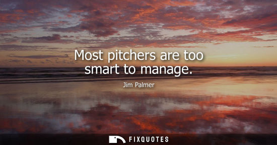 Small: Most pitchers are too smart to manage