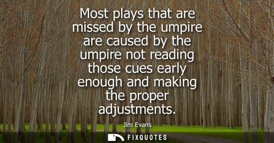 Small: Most plays that are missed by the umpire are caused by the umpire not reading those cues early enough a