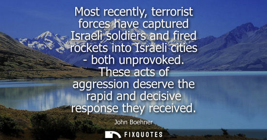 Small: Most recently, terrorist forces have captured Israeli soldiers and fired rockets into Israeli cities - both un