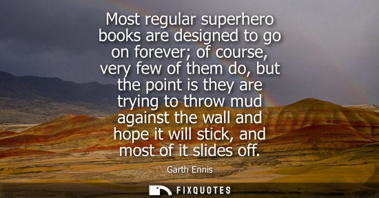 Small: Most regular superhero books are designed to go on forever of course, very few of them do, but the poin