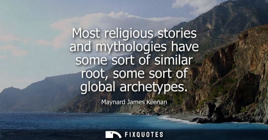 Small: Most religious stories and mythologies have some sort of similar root, some sort of global archetypes - Maynar