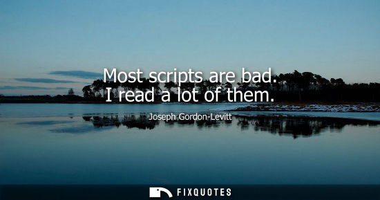 Small: Most scripts are bad. I read a lot of them
