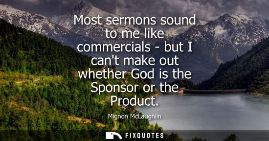 Small: Most sermons sound to me like commercials - but I cant make out whether God is the Sponsor or the Produ