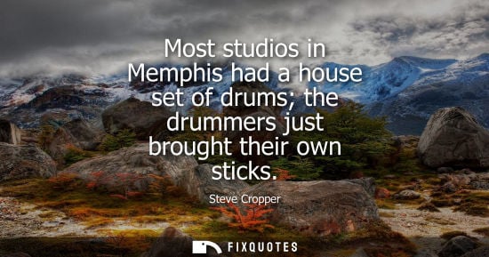 Small: Most studios in Memphis had a house set of drums the drummers just brought their own sticks