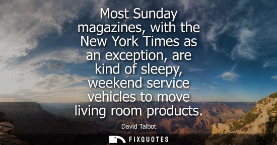 Small: Most Sunday magazines, with the New York Times as an exception, are kind of sleepy, weekend service vehicles t