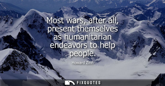 Small: Most wars, after all, present themselves as humanitarian endeavors to help people