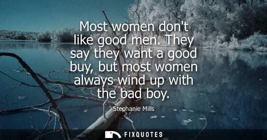 Small: Most women dont like good men. They say they want a good buy, but most women always wind up with the ba
