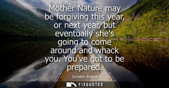 Small: Mother Nature may be forgiving this year, or next year, but eventually shes going to come around and wh