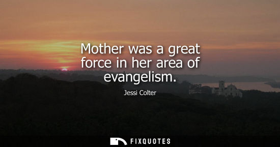 Small: Mother was a great force in her area of evangelism