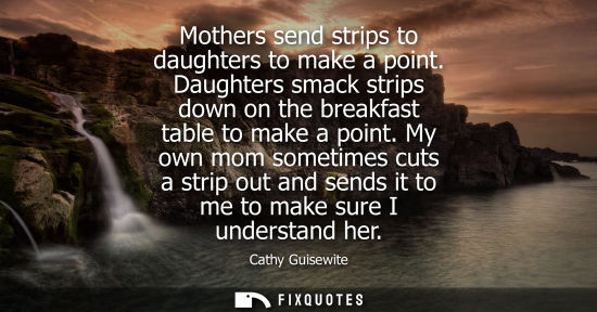 Small: Mothers send strips to daughters to make a point. Daughters smack strips down on the breakfast table to
