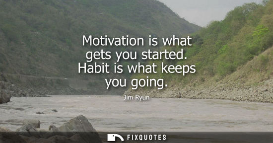 Small: Motivation is what gets you started. Habit is what keeps you going