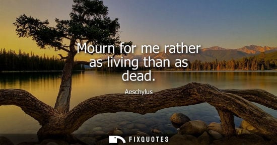 Small: Mourn for me rather as living than as dead