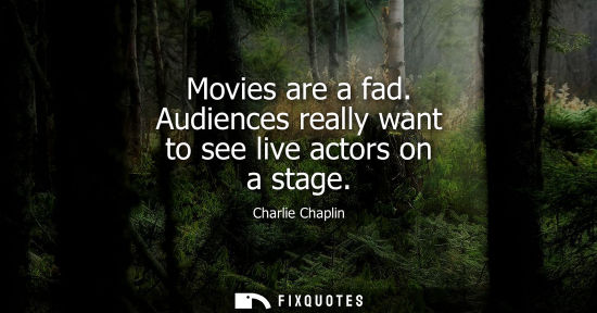 Small: Movies are a fad. Audiences really want to see live actors on a stage