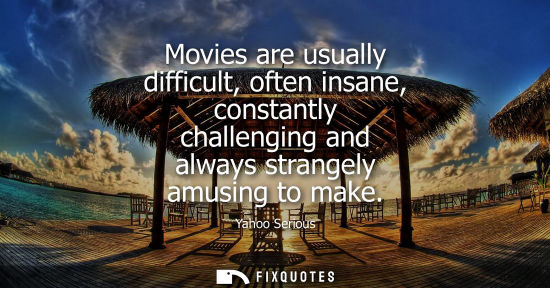 Small: Movies are usually difficult, often insane, constantly challenging and always strangely amusing to make