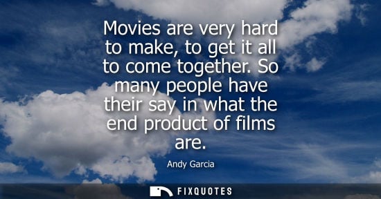 Small: Movies are very hard to make, to get it all to come together. So many people have their say in what the