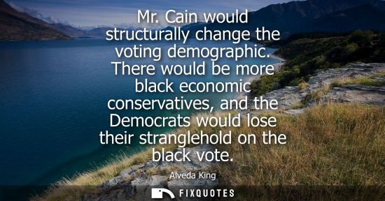 Small: Mr. Cain would structurally change the voting demographic. There would be more black economic conservat