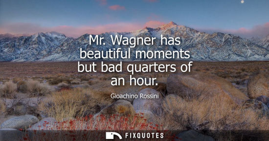 Small: Mr. Wagner has beautiful moments but bad quarters of an hour