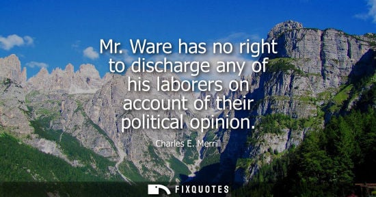Small: Mr. Ware has no right to discharge any of his laborers on account of their political opinion