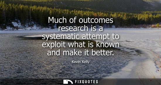 Small: Much of outcomes research is a systematic attempt to exploit what is known and make it better