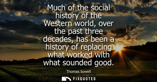 Small: Much of the social history of the Western world, over the past three decades, has been a history of replacing 