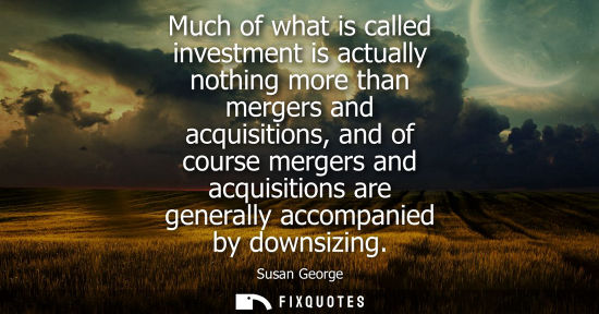Small: Much of what is called investment is actually nothing more than mergers and acquisitions, and of course