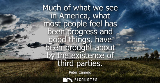 Small: Much of what we see in America, what most people feel has been progress and good things, have been brou