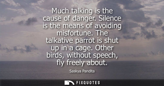 Small: Much talking is the cause of danger. Silence is the means of avoiding misfortune. The talkative parrot is shut