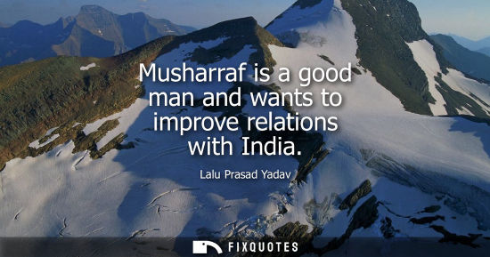 Small: Musharraf is a good man and wants to improve relations with India