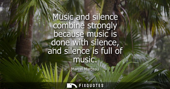 Small: Music and silence combine strongly because music is done with silence, and silence is full of music