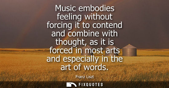 Small: Music embodies feeling without forcing it to contend and combine with thought, as it is forced in most 