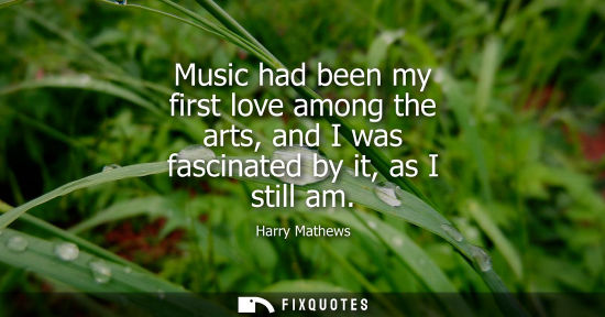 Small: Music had been my first love among the arts, and I was fascinated by it, as I still am