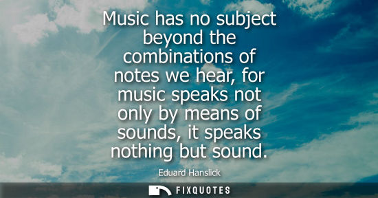 Small: Music has no subject beyond the combinations of notes we hear, for music speaks not only by means of so
