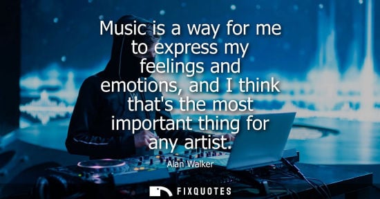Small: Music is a way for me to express my feelings and emotions, and I think thats the most important thing f