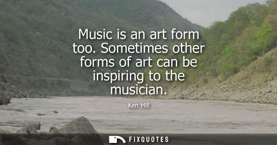 Small: Music is an art form too. Sometimes other forms of art can be inspiring to the musician