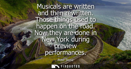 Small: Musicals are written and then rewritten. Those things used to happen on the road. Now they are done in 
