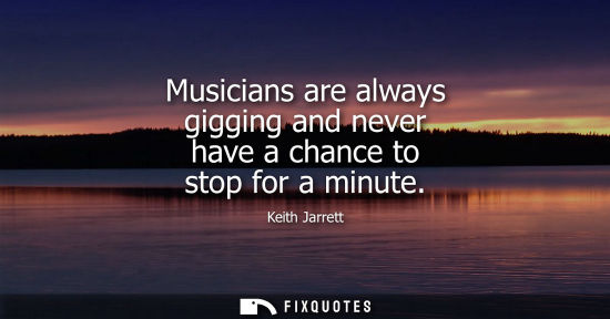 Small: Musicians are always gigging and never have a chance to stop for a minute