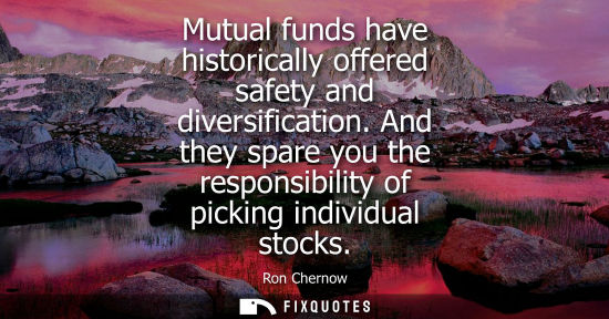 Small: Mutual funds have historically offered safety and diversification. And they spare you the responsibilit