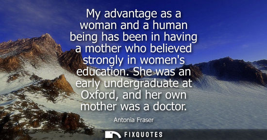Small: My advantage as a woman and a human being has been in having a mother who believed strongly in womens e