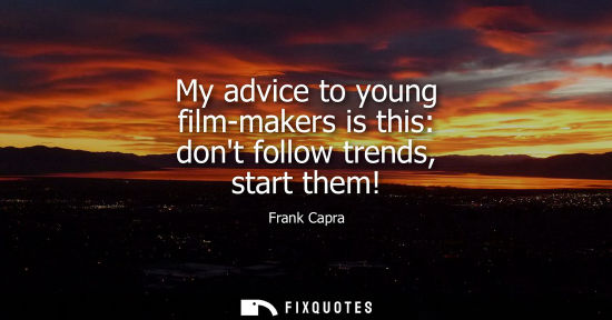 Small: My advice to young film-makers is this: dont follow trends, start them!