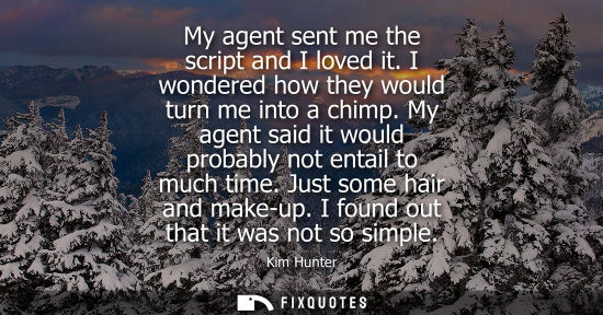 Small: My agent sent me the script and I loved it. I wondered how they would turn me into a chimp. My agent sa