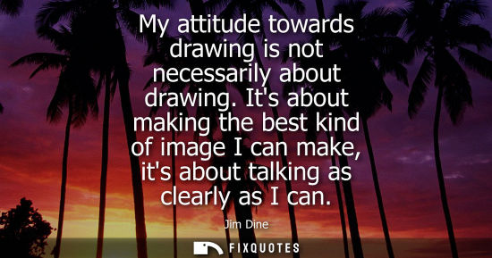 Small: My attitude towards drawing is not necessarily about drawing. Its about making the best kind of image I